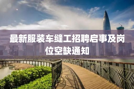 最新服裝車(chē)縫工招聘啟事及崗位空缺通知