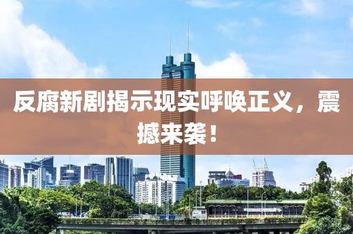 反腐新劇揭示現(xiàn)實呼喚正義，震撼來襲！