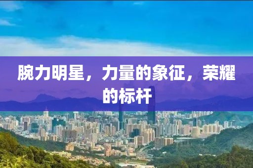 腕力明星，力量的象征，榮耀的標(biāo)桿