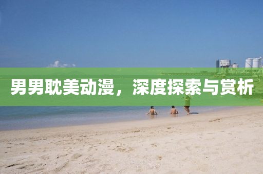 男男耽美動漫，深度探索與賞析