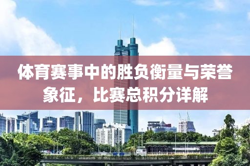體育賽事中的勝負(fù)衡量與榮譽(yù)象征，比賽總積分詳解