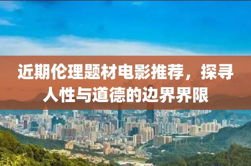 近期倫理題材電影推薦，探尋人性與道德的邊界界限