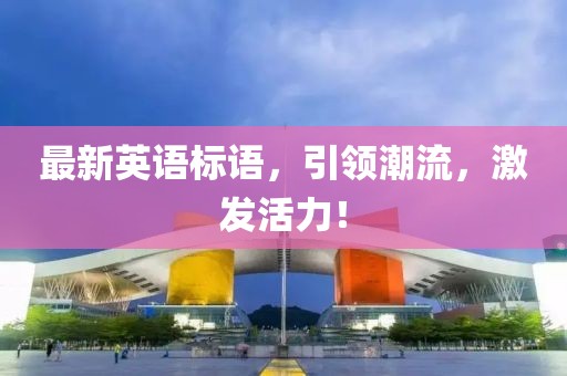 最新英語標(biāo)語，引領(lǐng)潮流，激發(fā)活力！