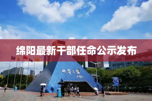 綿陽最新干部任命公示發(fā)布