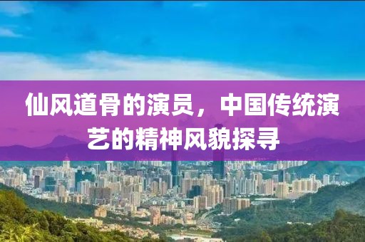 仙風(fēng)道骨的演員，中國(guó)傳統(tǒng)演藝的精神風(fēng)貌探尋