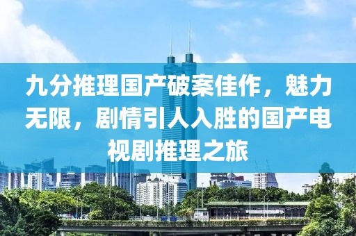 九分推理國(guó)產(chǎn)破案佳作，魅力無(wú)限，劇情引人入勝的國(guó)產(chǎn)電視劇推理之旅