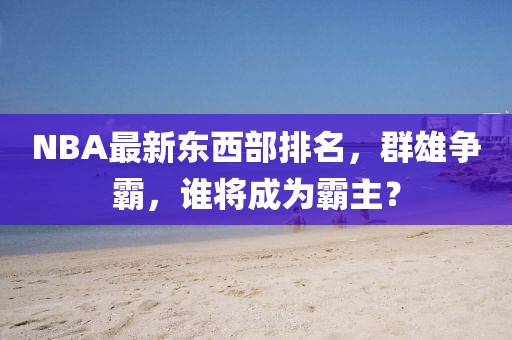 NBA最新東西部排名，群雄爭霸，誰將成為霸主？
