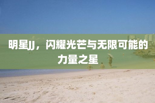 明星JJ，閃耀光芒與無限可能的力量之星