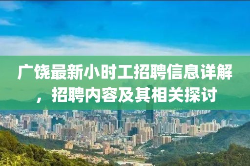 廣饒最新小時(shí)工招聘信息詳解，招聘內(nèi)容及其相關(guān)探討