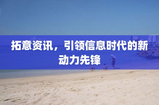 拓意資訊，引領(lǐng)信息時(shí)代的新動力先鋒
