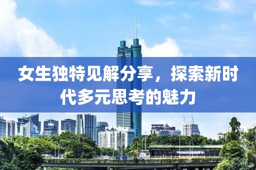 女生獨特見解分享，探索新時代多元思考的魅力