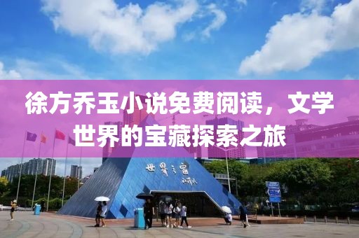 徐方喬玉小說(shuō)免費(fèi)閱讀，文學(xué)世界的寶藏探索之旅