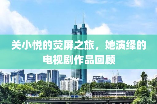 關(guān)小悅的熒屏之旅，她演繹的電視劇作品回顧