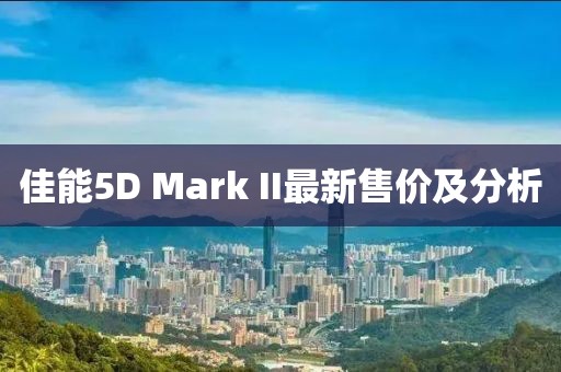 佳能5D Mark II最新售價及分析
