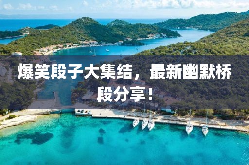 爆笑段子大集結(jié)，最新幽默橋段分享！