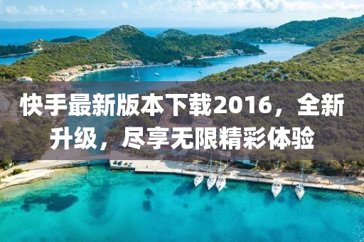 快手最新版本下載2016，全新升級，盡享無限精彩體驗