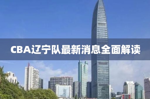 CBA遼寧隊(duì)最新消息全面解讀