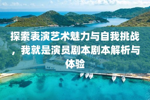 探索表演藝術(shù)魅力與自我挑戰(zhàn)，我就是演員劇本劇本解析與體驗(yàn)