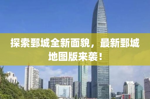 探索鄄城全新面貌，最新鄄城地圖版來襲！