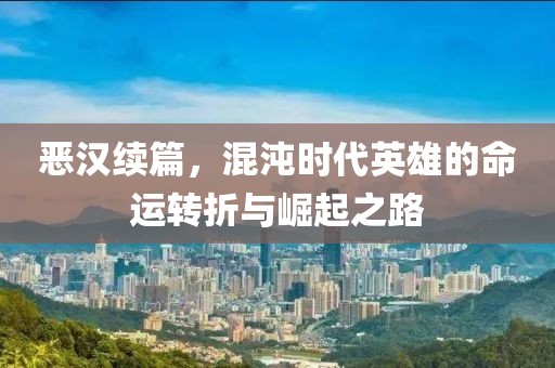 惡漢續(xù)篇，混沌時代英雄的命運轉(zhuǎn)折與崛起之路
