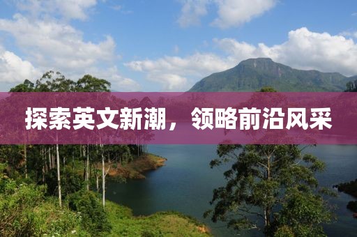 探索英文新潮，領(lǐng)略前沿風(fēng)采