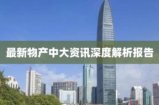 最新物產(chǎn)中大資訊深度解析報(bào)告