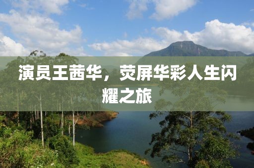 演員王茜華，熒屏華彩人生閃耀之旅