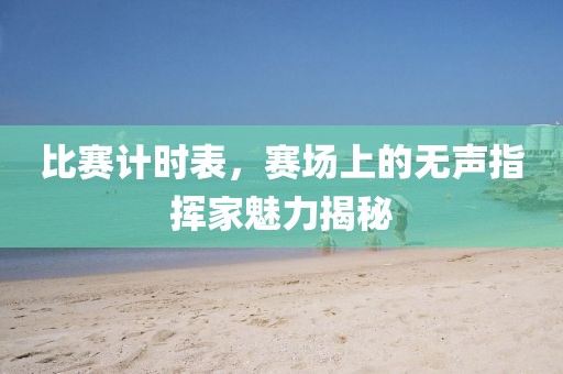 比賽計時表，賽場上的無聲指揮家魅力揭秘