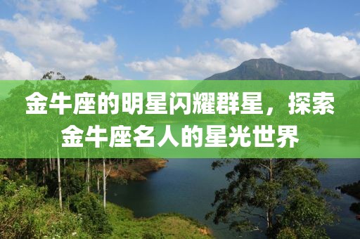 金牛座的明星閃耀群星，探索金牛座名人的星光世界