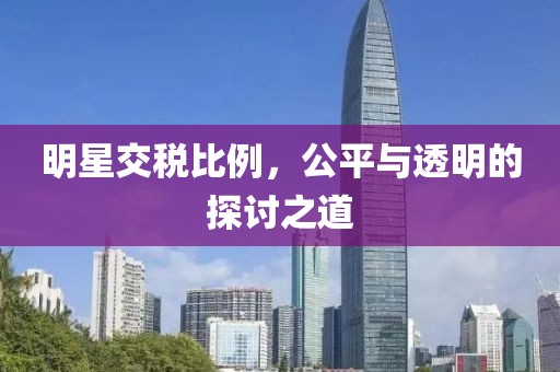 明星交稅比例，公平與透明的探討之道