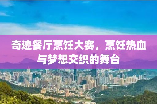 奇跡餐廳烹飪大賽，烹飪熱血與夢(mèng)想交織的舞臺(tái)