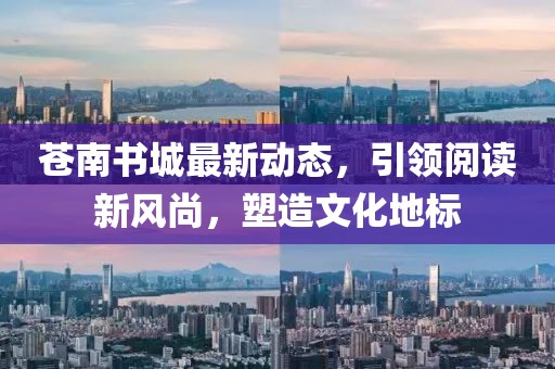 蒼南書城最新動(dòng)態(tài)，引領(lǐng)閱讀新風(fēng)尚，塑造文化地標(biāo)