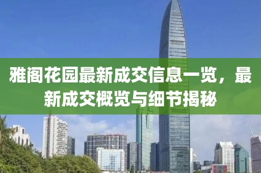雅閣花園最新成交信息一覽，最新成交概覽與細(xì)節(jié)揭秘