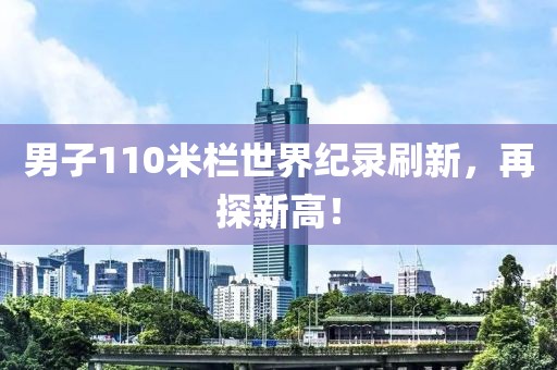 男子110米欄世界紀(jì)錄刷新，再探新高！