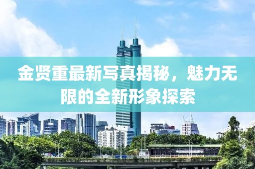 金賢重最新寫真揭秘，魅力無限的全新形象探索