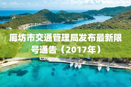 廊坊市交通管理局發(fā)布最新限號通告（2017年）