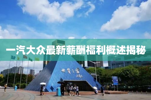 一汽大眾最新薪酬福利概述揭秘