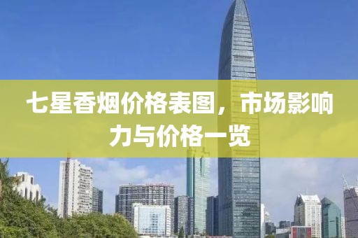 七星香煙價(jià)格表圖，市場(chǎng)影響力與價(jià)格一覽