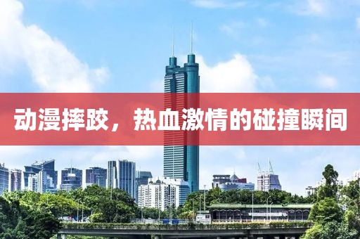 動漫摔跤，熱血激情的碰撞瞬間