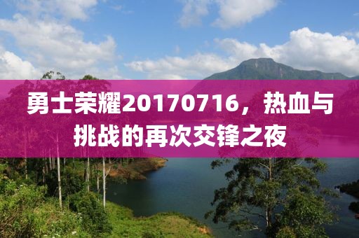 勇士榮耀20170716，熱血與挑戰(zhàn)的再次交鋒之夜