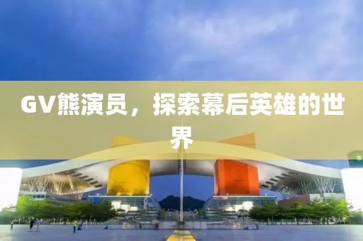 GV熊演員，探索幕后英雄的世界