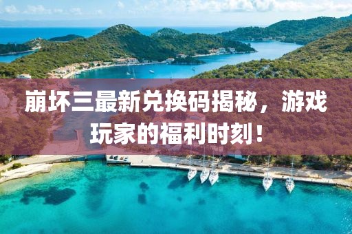 崩壞三最新兌換碼揭秘，游戲玩家的福利時(shí)刻！