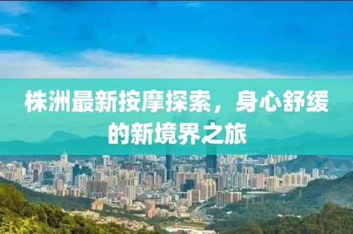 株洲最新按摩探索，身心舒緩的新境界之旅