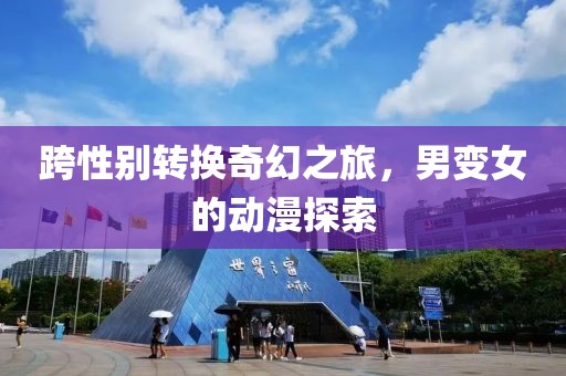 跨性別轉(zhuǎn)換奇幻之旅，男變女的動(dòng)漫探索