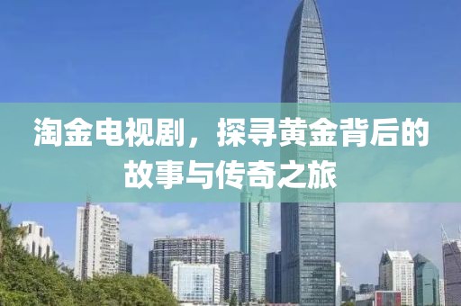 淘金電視劇，探尋黃金背后的故事與傳奇之旅