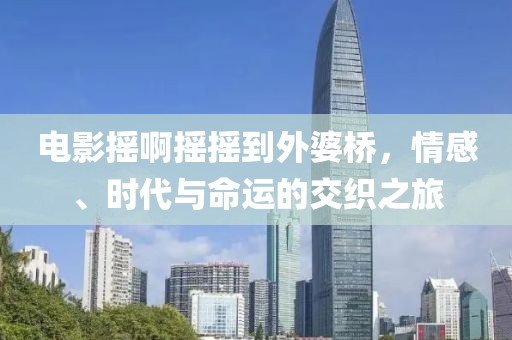 電影搖啊搖搖到外婆橋，情感、時(shí)代與命運(yùn)的交織之旅