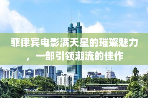 菲律賓電影滿天星的璀璨魅力，一部引領(lǐng)潮流的佳作