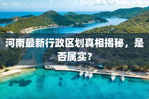 河南最新行政區(qū)劃真相揭秘，是否屬實(shí)？