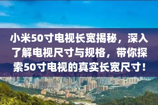 小米50寸電視長(zhǎng)寬揭秘，深入了解電視尺寸與規(guī)格，帶你探索50寸電視的真實(shí)長(zhǎng)寬尺寸！
