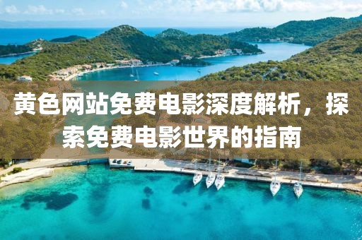 黃色網(wǎng)站免費(fèi)電影深度解析，探索免費(fèi)電影世界的指南